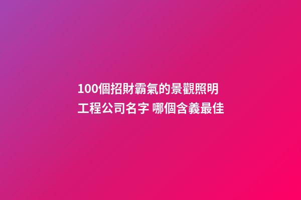 100個招財霸氣的景觀照明工程公司名字 哪個含義最佳-第1張-公司起名-玄機派